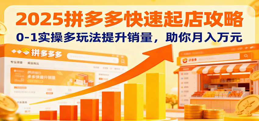 2025拼多多快速起店攻略,0-1实操多玩法提升销量,助你月入万元
