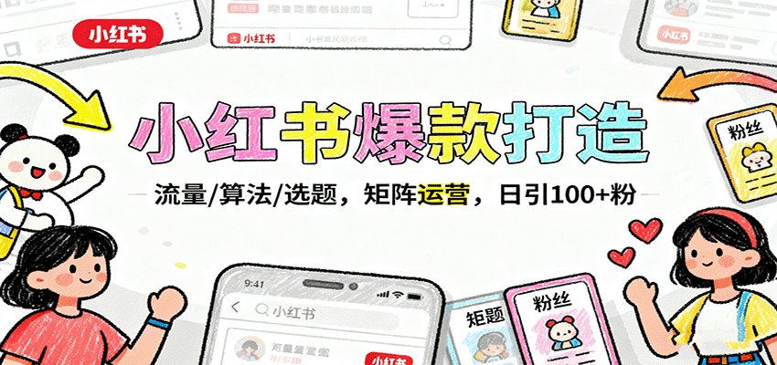 小红书爆款打造:流量/算法/选题,矩阵运营,日引100+粉