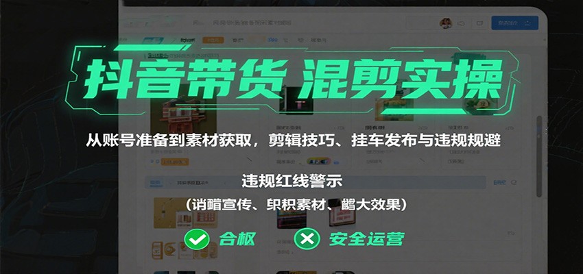 抖音带货混剪实操:从账号准备到素材获取,剪辑技巧、挂车发布与违规规避