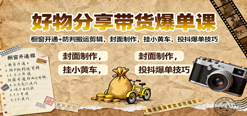 好物分享带货爆单课:橱窗开通+防判搬运剪辑,封面制作,挂小黄车,投抖爆单技巧