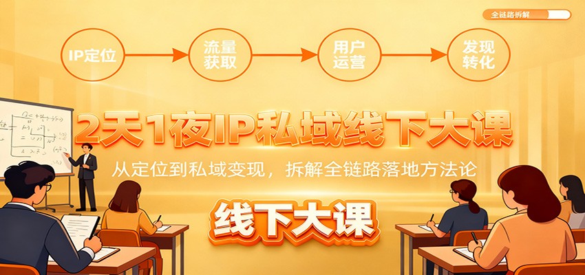 2天1夜IP私域线下大课:从定位到私域变现,拆解全链路落地方法论
