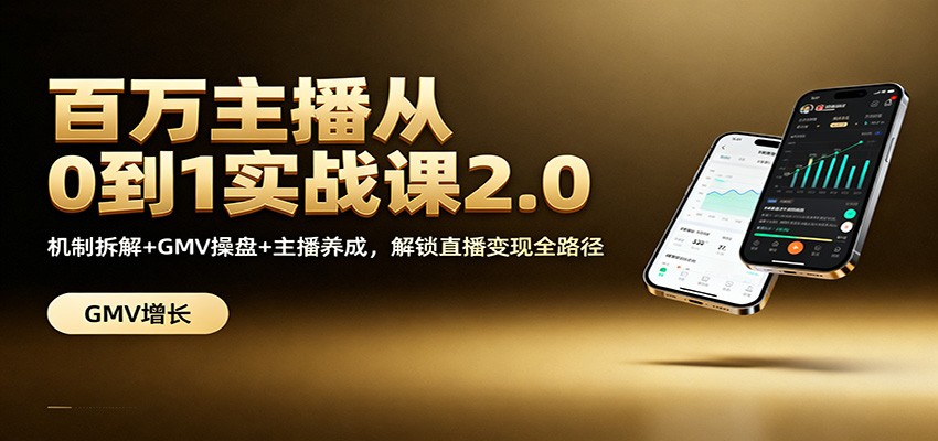 百万主播从0到1实战课2.0:机制拆解+GMV操盘+主播养成,解锁直播变现全路径