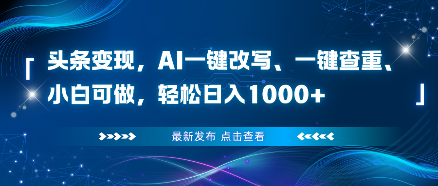 头条变现,AI一键改写、一键查重、小白可做,轻松日入1000+