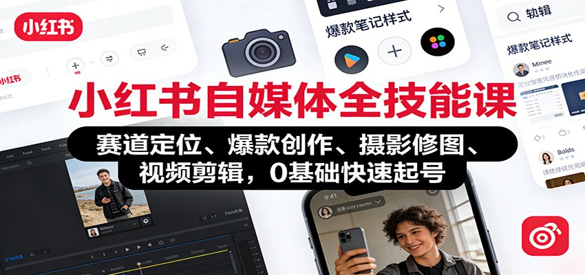 小红书自媒体全技能课:赛道定位、 爆款创作、摄影修图、视频剪辑,0基础快速起号