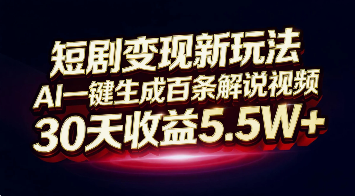 短剧变现新玩法,AI一键生成百条解说视频,30天收益5.5W+