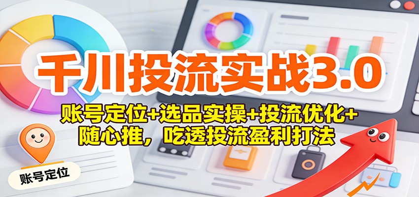 千川投流实战3.0:账号定位+选品实操+投流优化+随心推,吃透投流盈利打法