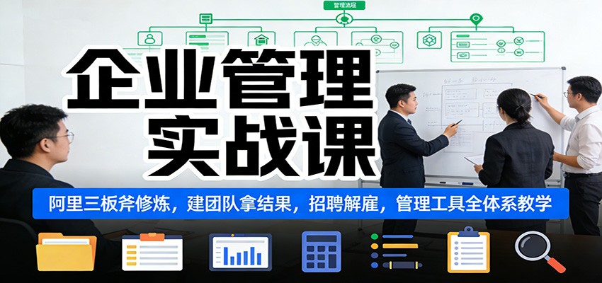 企业管理实战课:阿里三板斧修炼,建团队拿结果,招聘解雇,管理工具全体系教学