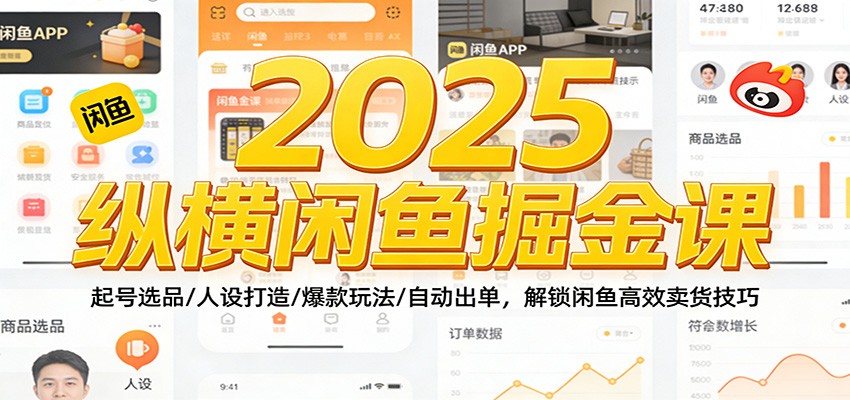 2025纵横闲鱼掘金课:起号选品/人设打造/爆款玩法/自动出单,解锁闲鱼高效卖货技巧