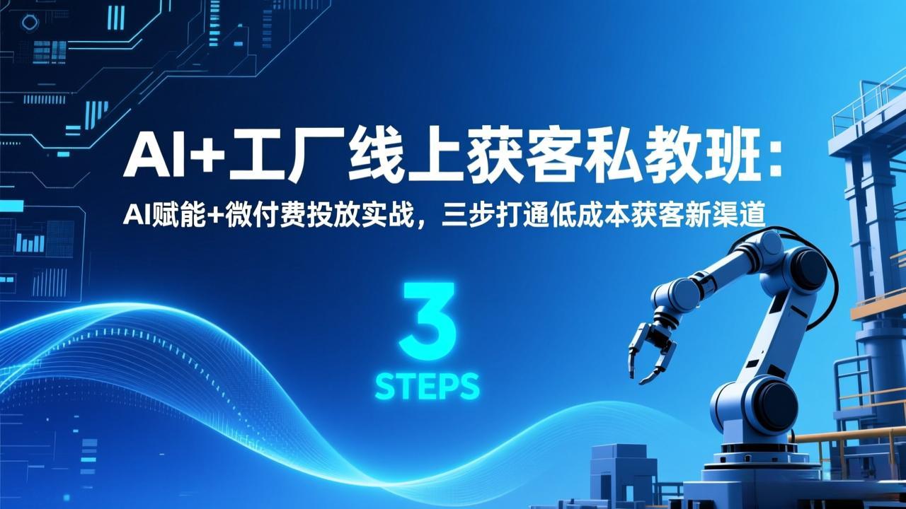 AI+工厂线上获客私教班:AI赋能+微付费投放实战,三步打通低成本获客新渠道