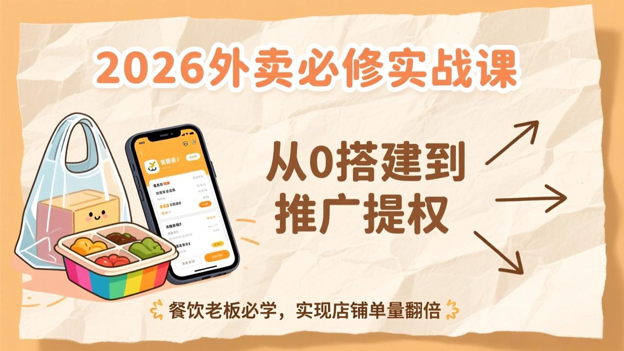 2026外卖必修实战课:从0搭建到推广提权,餐饮老板必学,实现店铺单量翻倍