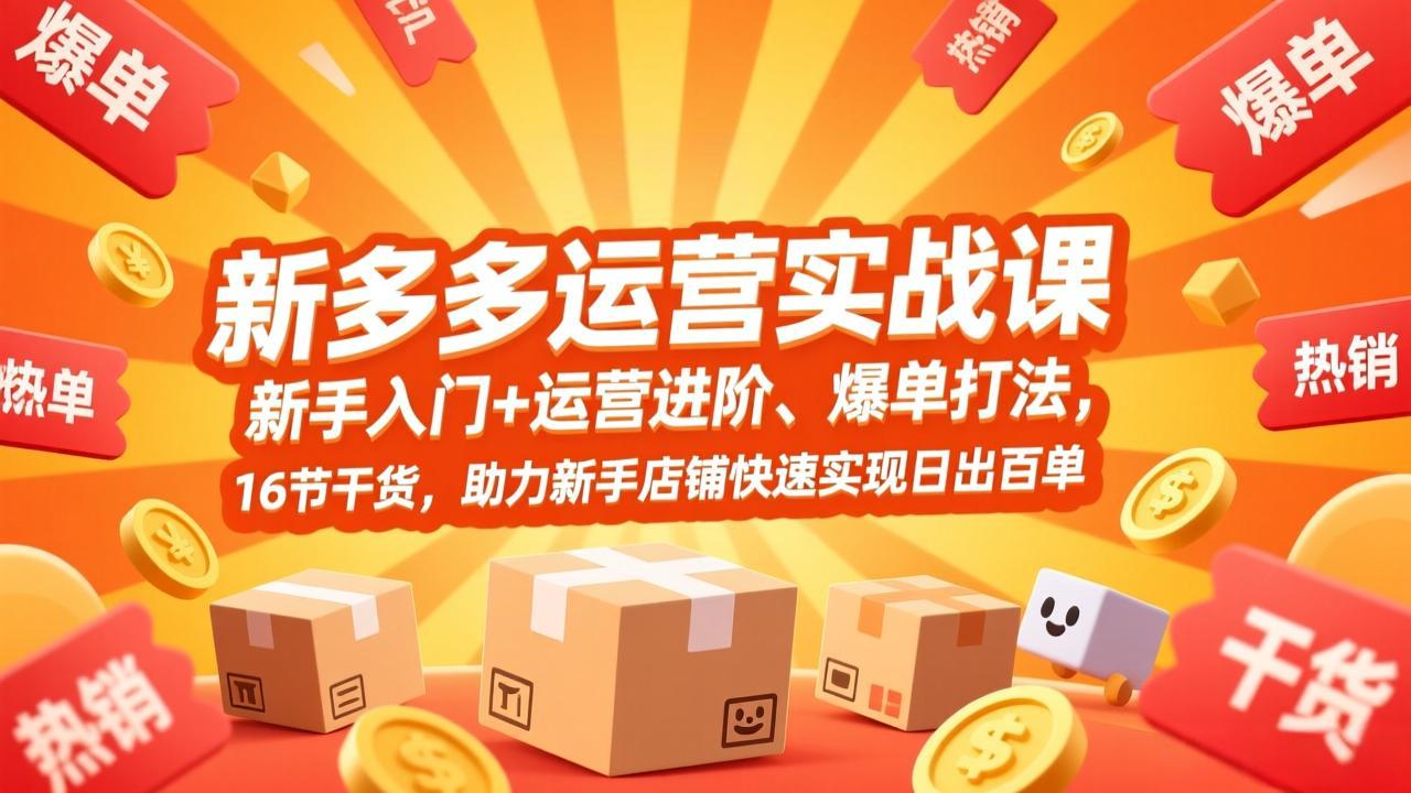 拼多多运营实战课,新手入门+运营进阶、爆单打法,16节干货,助力新手店铺快速实现日出百单
