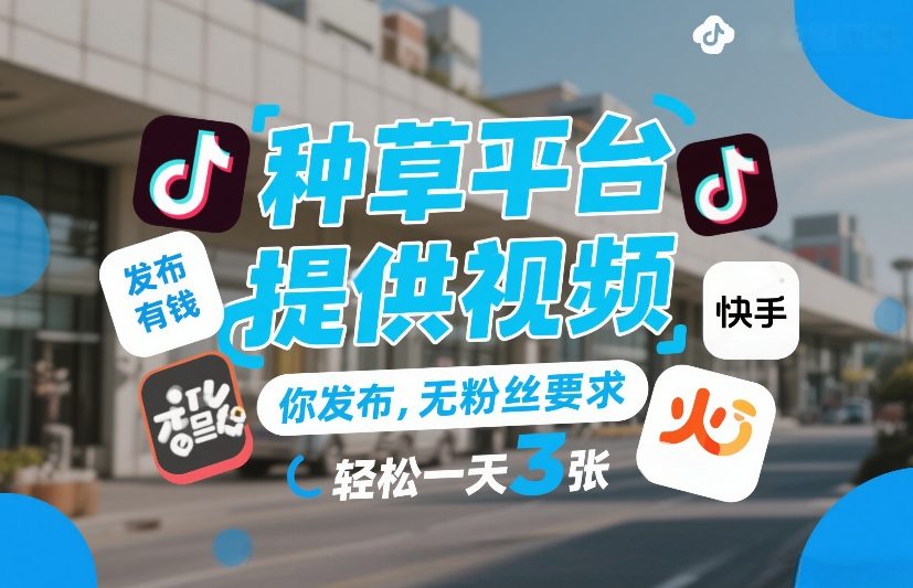 种草平台提供视频,你发布,无粉丝要求,发布就有钱,轻松一天3张+