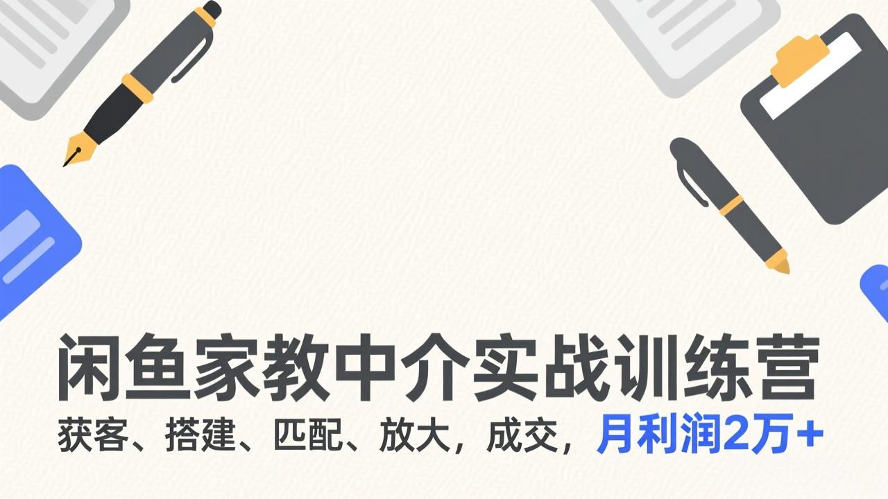 闲鱼家教中介实战训练营,获客、搭建、匹配、放大,成交,月利润2万+