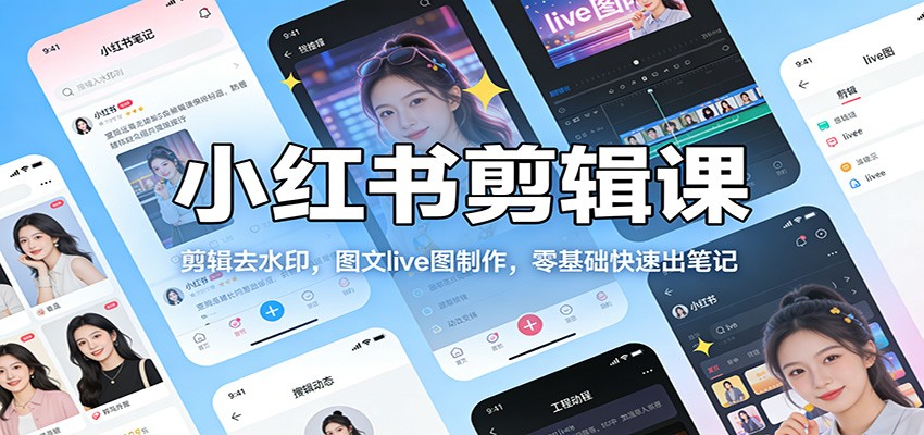 小红书剪辑课:剪辑去水印,图文live图制作,零基础快速出笔记