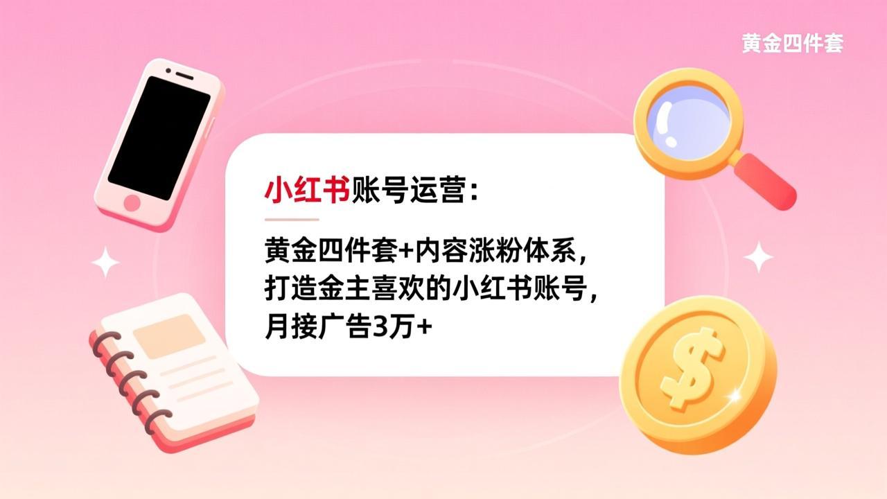 小红书账号运营:黄金四件套+内容涨粉体系,打造金主喜欢的小红书账号,月接广告3万+