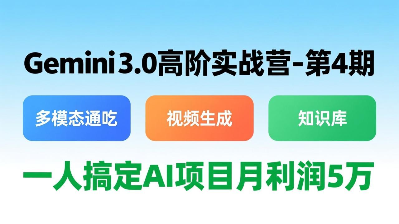 Gemini 3.0高阶实战营-第4期,多模态通吃+视频生成+知识库,一人搞定AI项目月利润5万