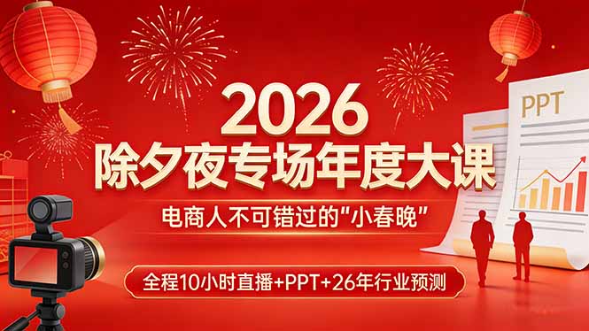 2026除夕夜专场年度大课,全程10小时直播+PPT+26年行业预测,是电商人不可错过的“小春晚”-初遇资源网
