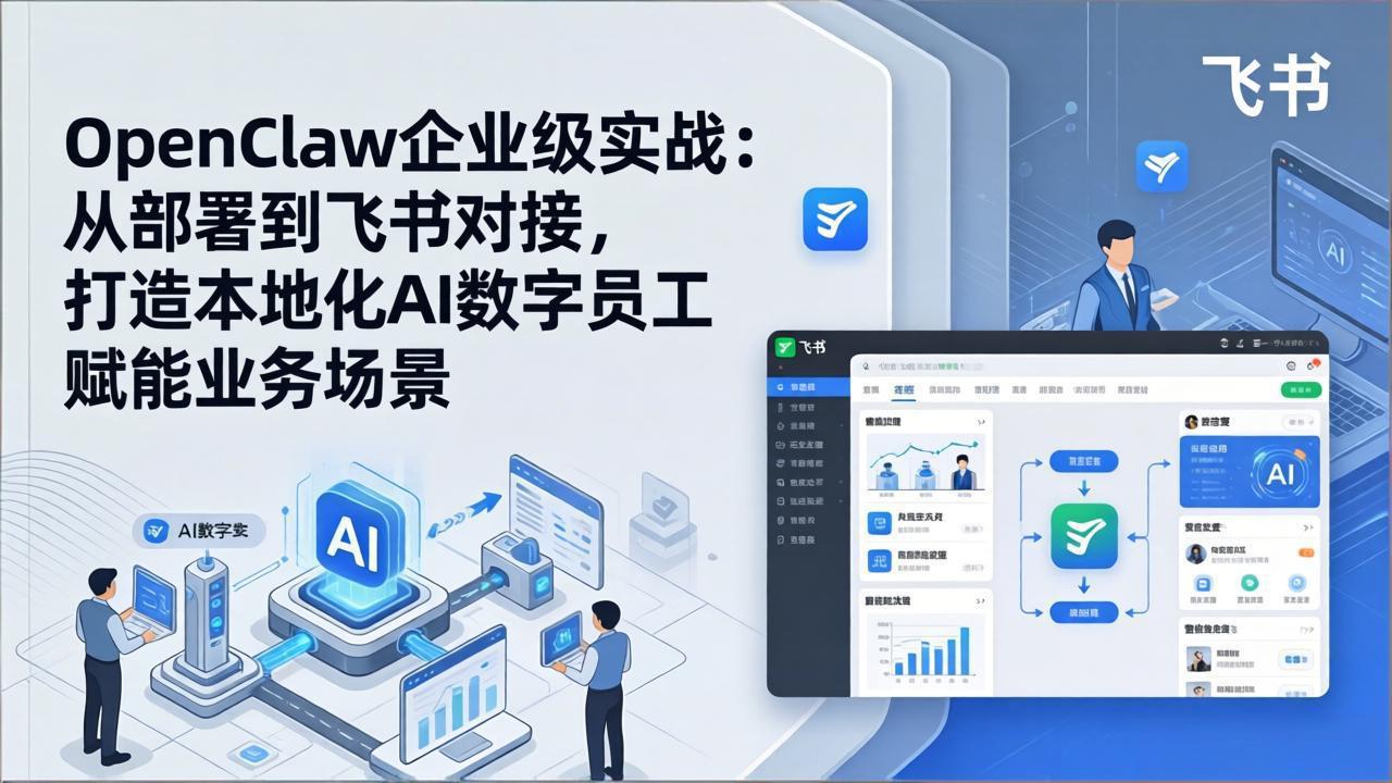 OpenClaw企业级实战(更新):从部署到飞书对接,打造本地化AI数字员工赋能业务场景
