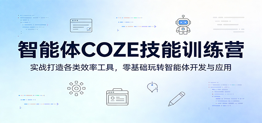 智能体COZE技能训练营:实战打造各类效率工具,零基础玩转智能体开发与应用