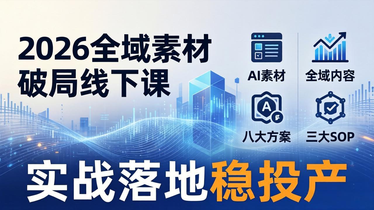 2026全域素材破局线下课:AI素材+全域内容+八大方案+三大SOP,实战落地稳投产