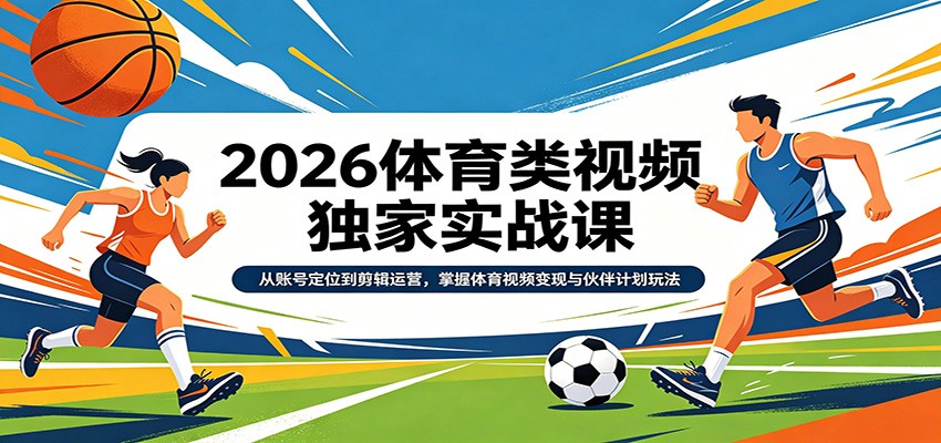 2026体育类视频独家实战课:从账号定位到剪辑运营,掌握体育视频变现与伙伴计划玩法