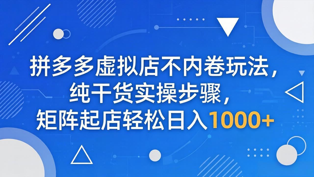 拼多多虚拟店不内卷玩法,纯干货实操步骤,矩阵起店轻松日入 1000+