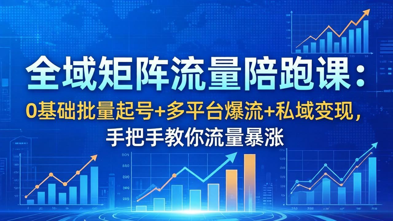 全域矩阵流量陪跑课:0基础批量起号+多平台爆流+私域变现,手把手教你流量暴涨