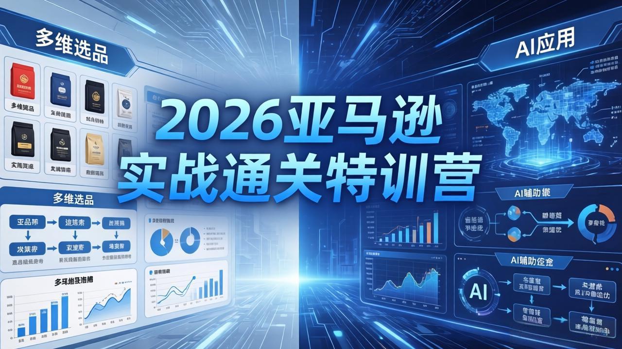 2026亚马逊实战通关特训营-26年4月30更新,多维选品+渐进式打法+AI应用,从0到1打造盈利店铺