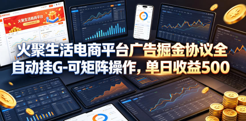 火聚生活电商平台广告掘金协议全自动挂G-可矩阵操作,单日收益5张+