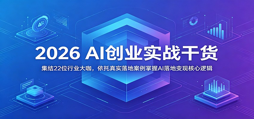 2026 AI创业实战干货:集结22位行业大咖,依托真实落地案例掌握AI落地变现核心逻辑