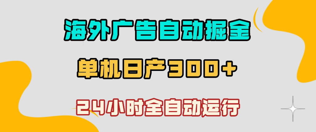 海外广告自动掘金,单台电脑日产300+,小白可操作,24小时全自动运行