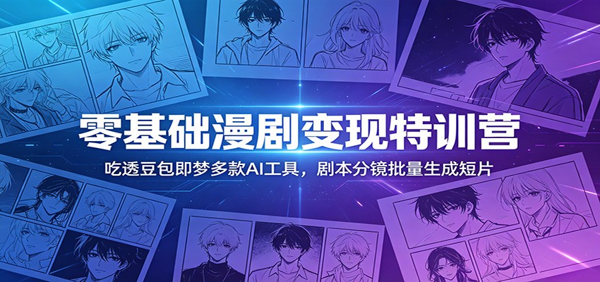 零基础漫剧变现特训营:吃透豆包即梦多款AI工具,剧本分镜批量生成短片