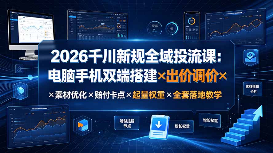 2026千川新规全域投流课:电脑手机双端搭建×出价调价×素材优化×赔付卡点×起量权重×全套落地教学