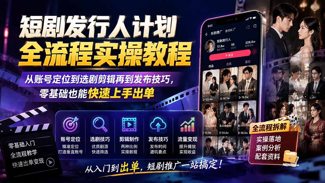 短剧发行人计划全流程实操教程;从账号定位到选剧剪辑再到发布技巧,零基础也能快速上手出单