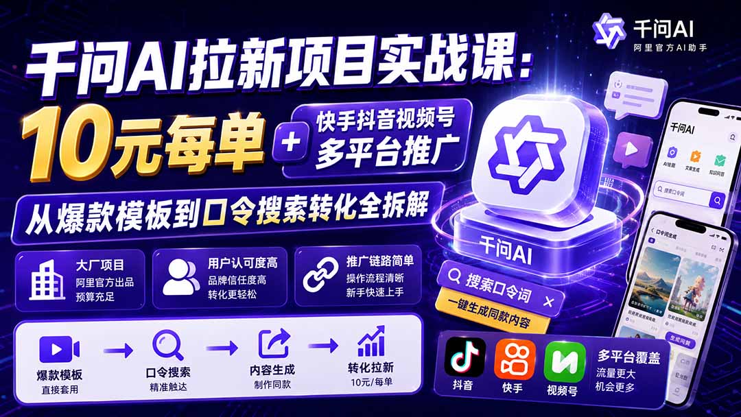 千问AI拉新项目实战课-更新0820:10元每单+快手抖音视频号多平台推广,从爆款模板到口令搜索转化全拆解