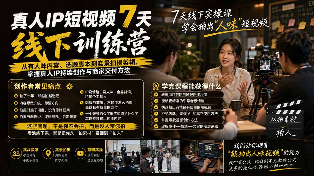 真人IP短视频7天训练营:从有人味内容、选题脚本到实景拍摄剪辑,掌握真人IP持续创作与商家交付方法