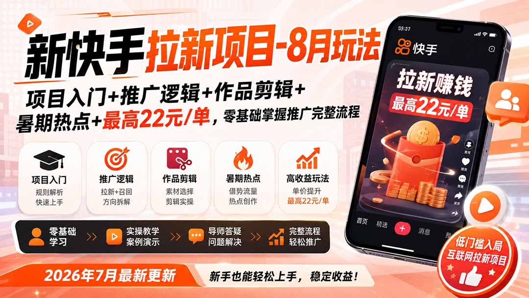 新快手拉新项目-更新8月玩法:项目入门+推广逻辑+作品剪辑+暑期热点+最高22元/单,零基础掌握推广完整流程