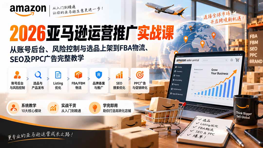2026亚马逊运营推广实战课:从账号后台、风险控制与选品上架到FBA物流、SEO及PPC广告完整教学