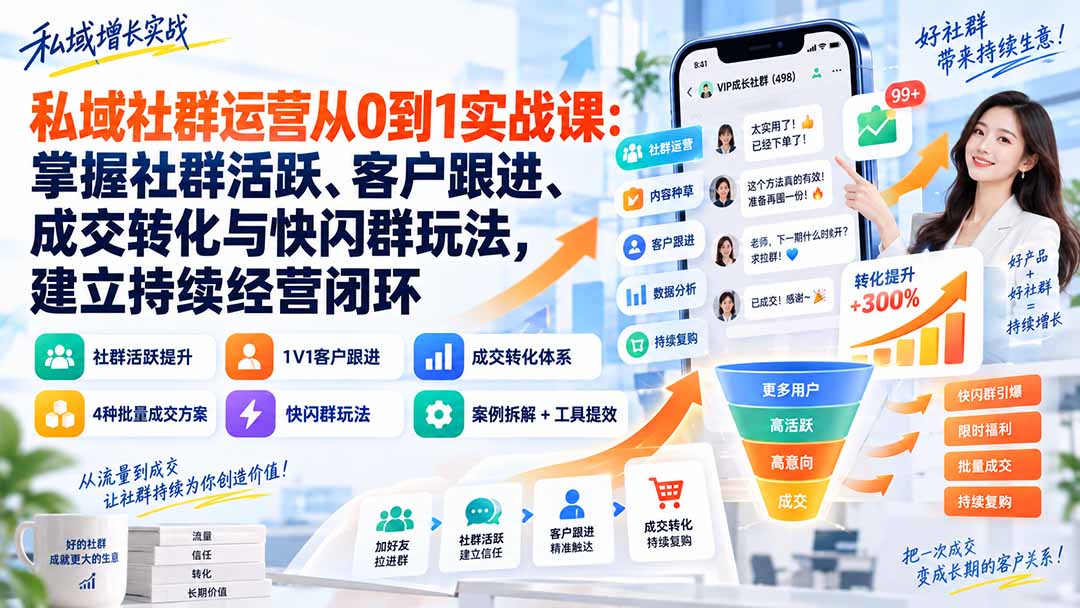 私域社群运营从0到1实战课:掌握社群活跃、客户跟进、成交转化与快闪群玩法,建立持续经营闭环