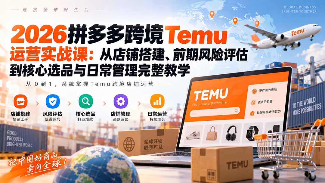 2026拼多多跨境Temu运营实战课:从店铺搭建、前期风险评估到核心选品与日常管理完整教学