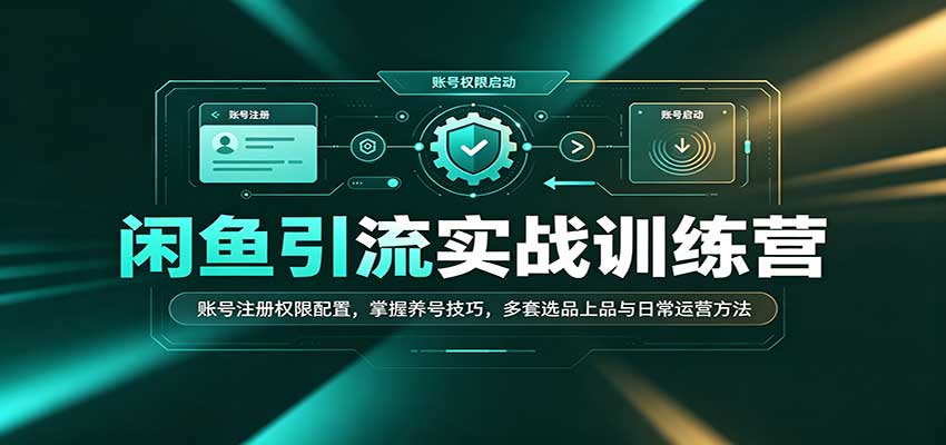 闲鱼引流实战训练营:账号注册权限配置,掌握养号技巧,多套选品上品与日常运营方法 闲鱼引流实战训练营:账号注册权限配置,掌握养号技巧,多套选品上品与日常运营方法