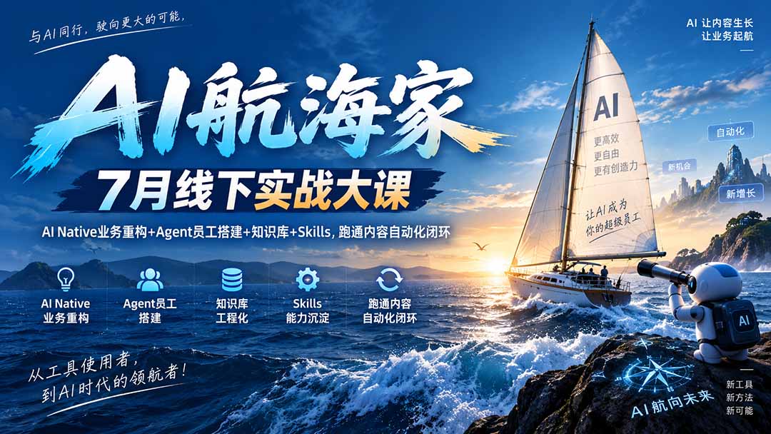 AI航海家 7月线下实战大课-无水印|AI Native业务重构+Agent员工搭建+知识库+Skills,跑通内容自动化闭环