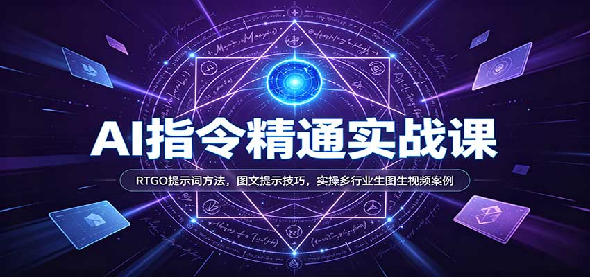 AI指令精通实战课:RTGO提示词方法,图文提示技巧,实操多行业生图生视频案例 AI指令精通实战课:RTGO提示词方法,图文提示技巧,实操多行业生图生视频案例