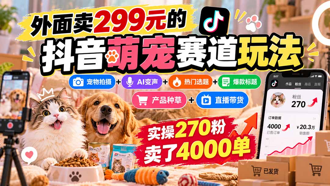 外面卖299元的抖音萌宠赛道玩法:宠物拍摄+AI变声+热门选题+爆款标题+产品种草+直播带货,实操270粉卖了4000单