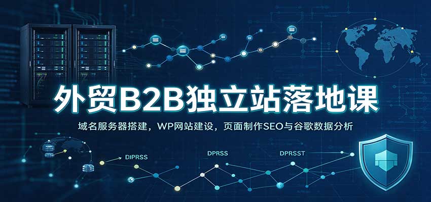 外贸B2B独立站落地课:域名服务器搭建,WP网站建设,页面制作SEO与谷歌数据分析 外贸B2B独立站落地课:域名服务器搭建,WP网站建设,页面制作SEO与谷歌数据分析