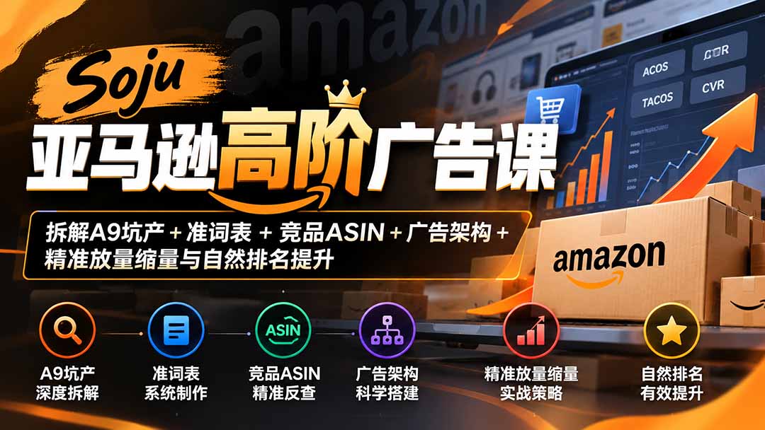 Soju亚马逊高阶广告课:拆解A9坑产+准词表+竞品ASIN+广告架构+精准放量缩量与自然排名提升