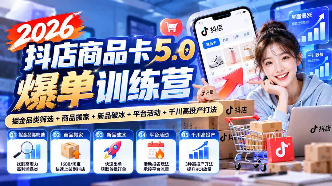 2026抖店商品卡5.0爆单训练营:掘金品类筛选+商品搬家+新品破冰+平台活动+千川高投产打法