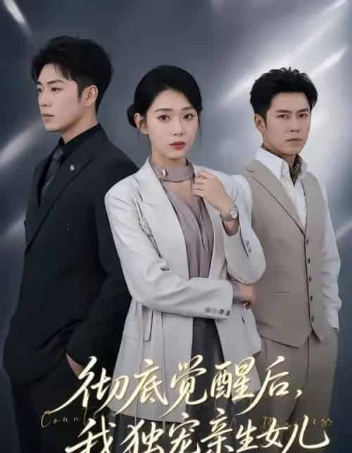 彻底觉醒后，我独宠亲生女儿（50集全）罗东旭＆周玉玲 - 夸克短剧