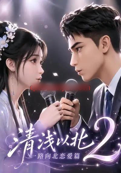 清浅以北2：一路向北恋爱篇（68集全）AI短剧 - 夸克短剧