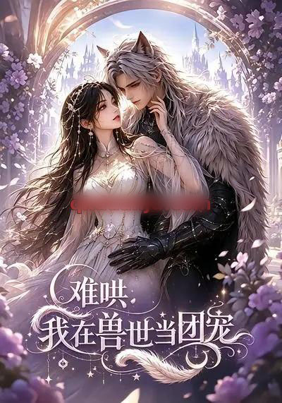 难哄:我在兽世当团宠(20集全)AI短剧-初遇资源网